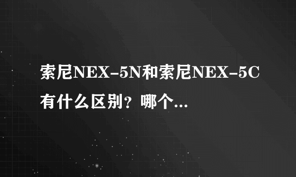 索尼NEX-5N和索尼NEX-5C有什么区别？哪个更适合新手入门？