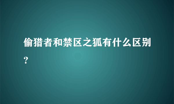 偷猎者和禁区之狐有什么区别？