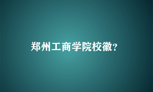 郑州工商学院校徽？