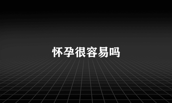 怀孕很容易吗