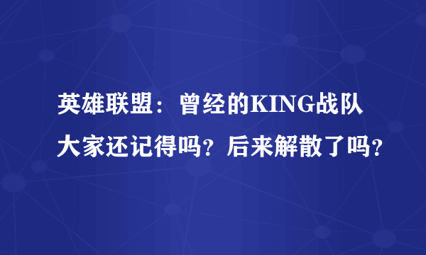 英雄联盟：曾经的KING战队大家还记得吗？后来解散了吗？