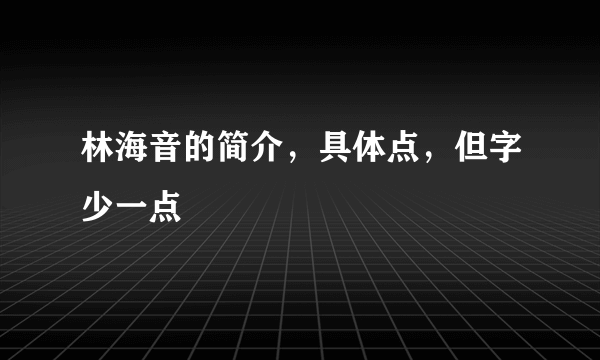 林海音的简介，具体点，但字少一点