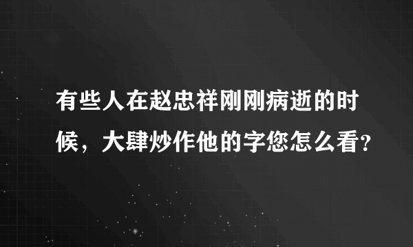 有些人在赵忠祥刚刚病逝的时候，大肆炒作他的字您怎么看？