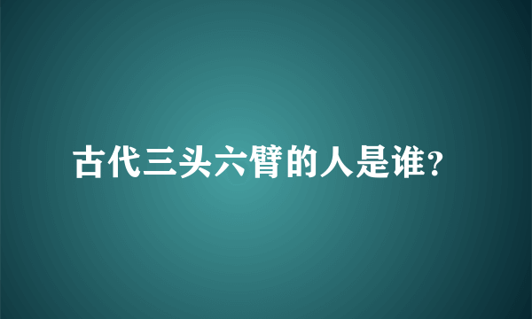 古代三头六臂的人是谁？