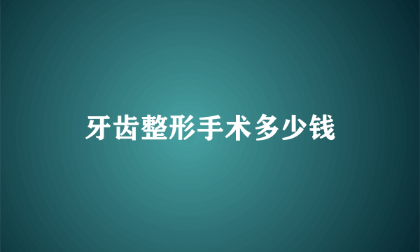 牙齿整形手术多少钱