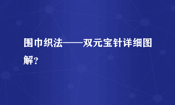 围巾织法——双元宝针详细图解？