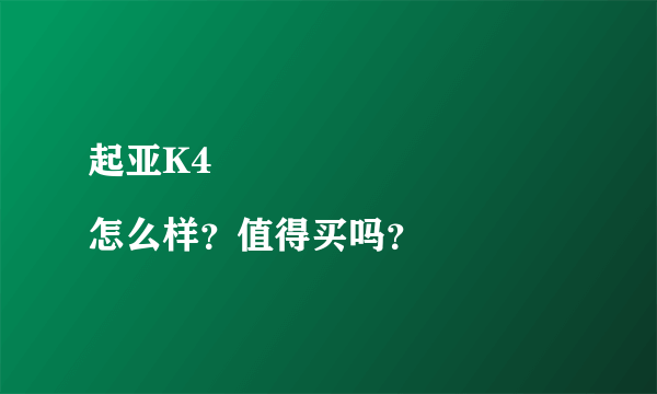 起亚K4
怎么样？值得买吗？