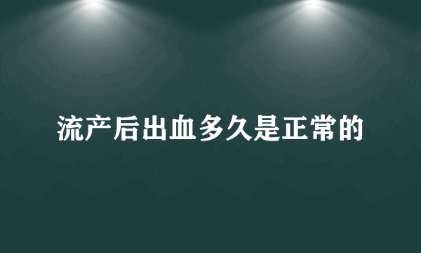 流产后出血多久是正常的