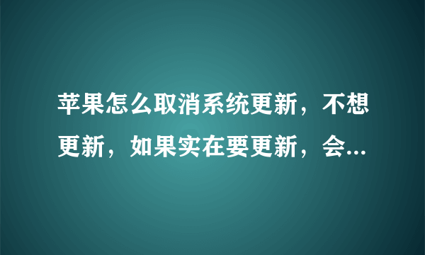 苹果怎么取消系统更新，不想更新，如果实在要更新，会不会手机反应变慢？？