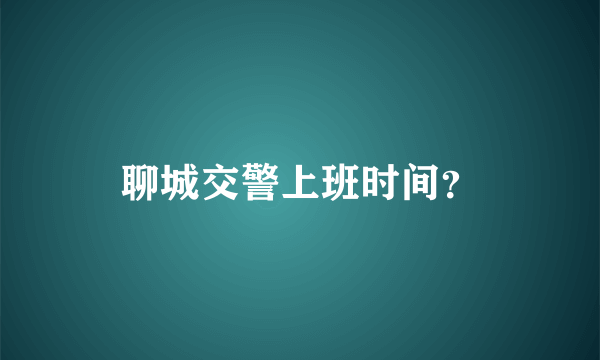 聊城交警上班时间？