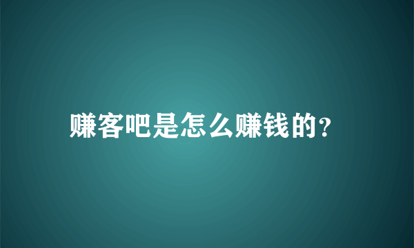 赚客吧是怎么赚钱的？