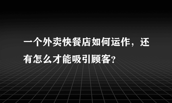 一个外卖快餐店如何运作，还有怎么才能吸引顾客？