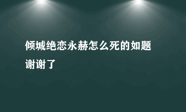 倾城绝恋永赫怎么死的如题 谢谢了