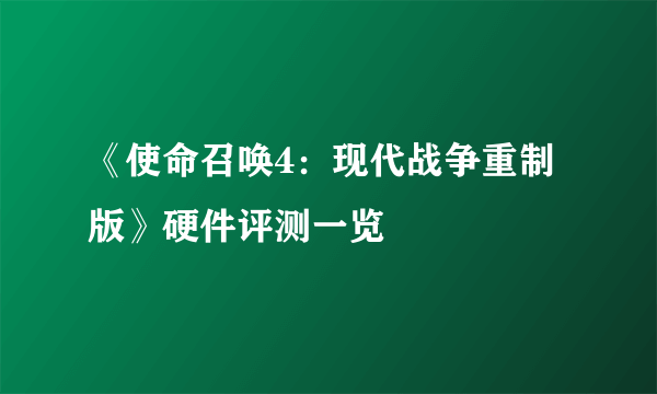 《使命召唤4：现代战争重制版》硬件评测一览