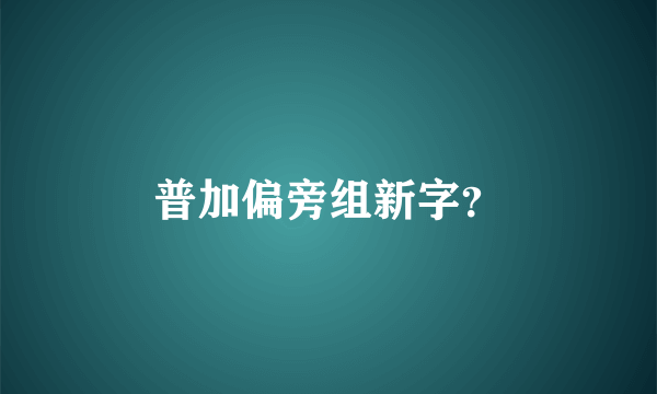 普加偏旁组新字？