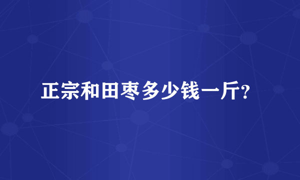 正宗和田枣多少钱一斤？