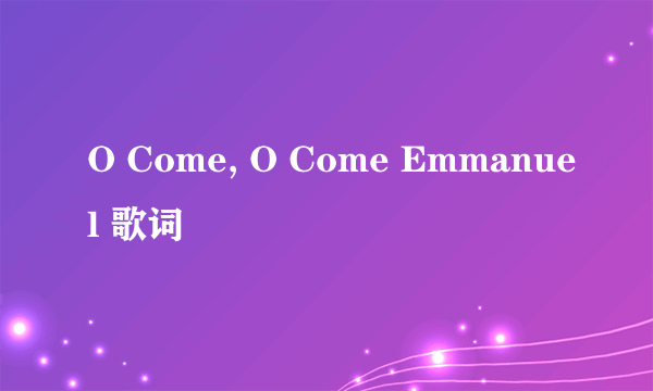 O Come, O Come Emmanuel 歌词