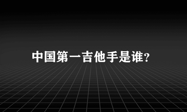 中国第一吉他手是谁？