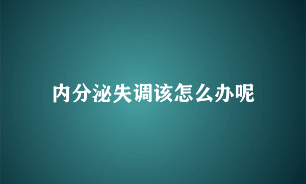 内分泌失调该怎么办呢