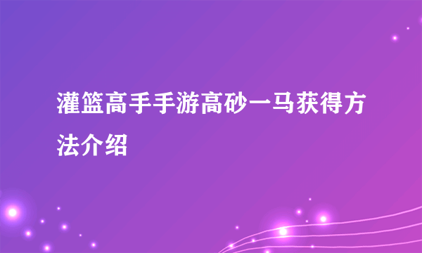 灌篮高手手游高砂一马获得方法介绍