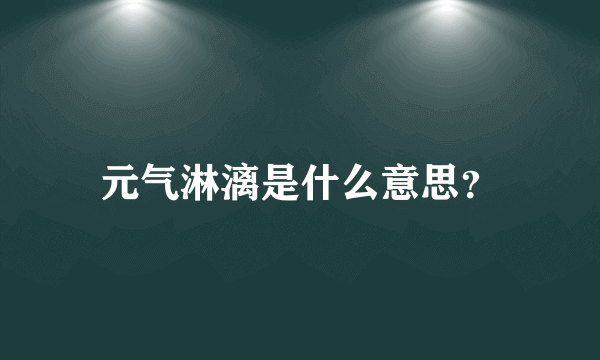 元气淋漓是什么意思？