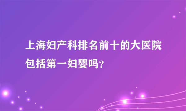 上海妇产科排名前十的大医院包括第一妇婴吗？