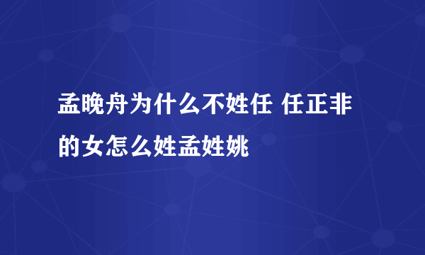 孟晚舟为什么不姓任 任正非的女怎么姓孟姓姚