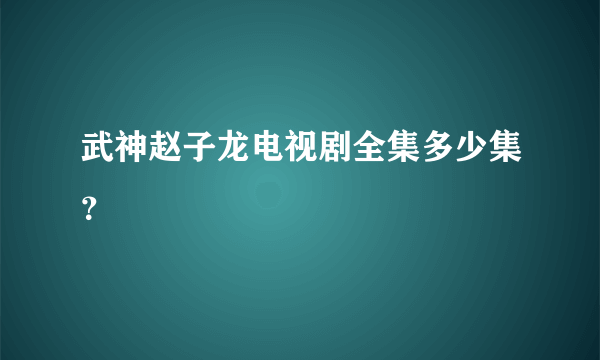 武神赵子龙电视剧全集多少集？