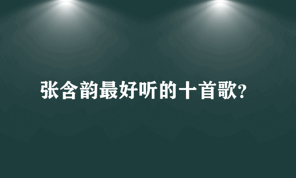 张含韵最好听的十首歌？