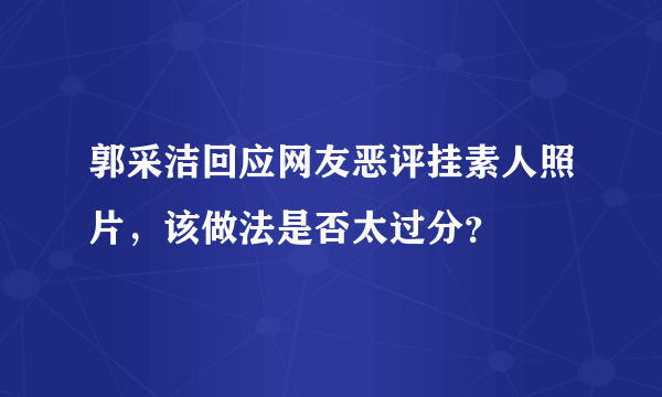 郭采洁回应网友恶评挂素人照片，该做法是否太过分？