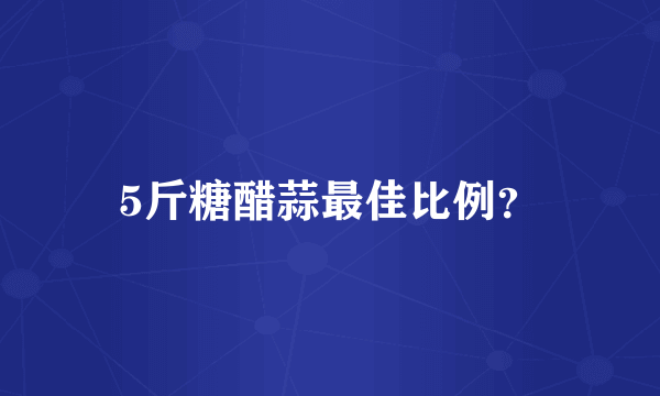 5斤糖醋蒜最佳比例？