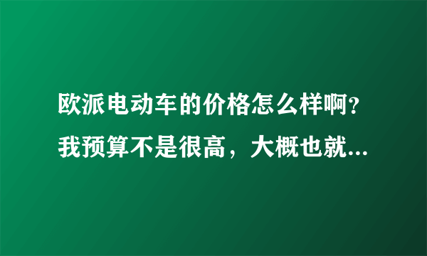 欧派电动车的价格怎么样啊？我预算不是很高，大概也就三千左右，这个牌子的车推荐吗？