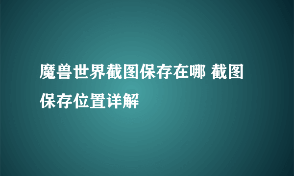 魔兽世界截图保存在哪 截图保存位置详解