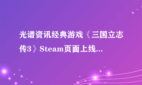 光谱资讯经典游戏《三国立志传3》Steam页面上线 7月20日发售