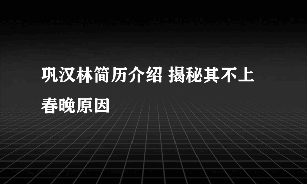 巩汉林简历介绍 揭秘其不上春晚原因