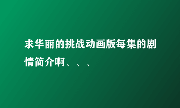 求华丽的挑战动画版每集的剧情简介啊、、、