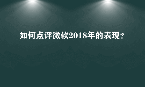 如何点评微软2018年的表现？