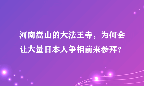 河南嵩山的大法王寺，为何会让大量日本人争相前来参拜？