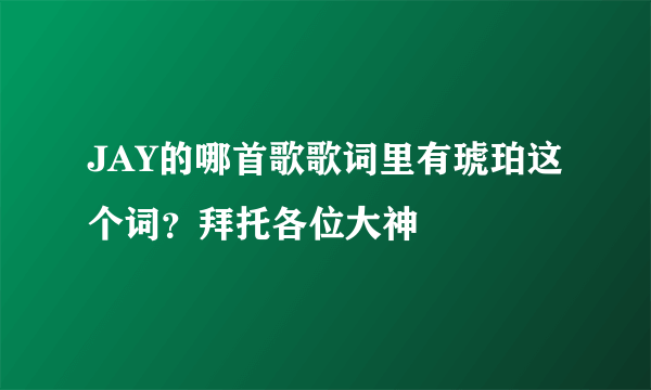 JAY的哪首歌歌词里有琥珀这个词？拜托各位大神