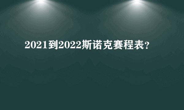 2021到2022斯诺克赛程表？