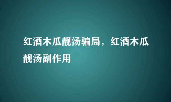 红酒木瓜靓汤骗局，红酒木瓜靓汤副作用