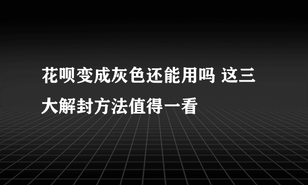 花呗变成灰色还能用吗 这三大解封方法值得一看