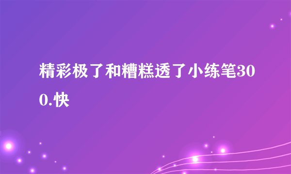 精彩极了和糟糕透了小练笔300.快