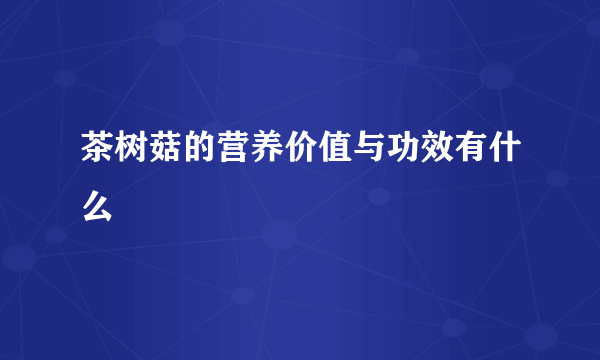 茶树菇的营养价值与功效有什么