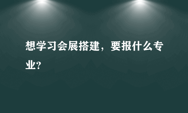 想学习会展搭建，要报什么专业？