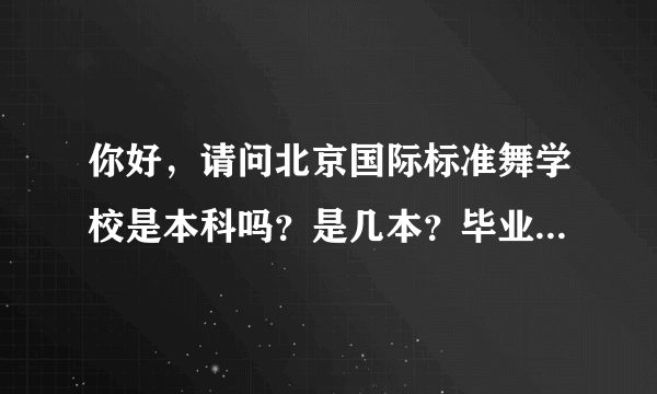 你好，请问北京国际标准舞学校是本科吗？是几本？毕业以后发的证国家承认吗？