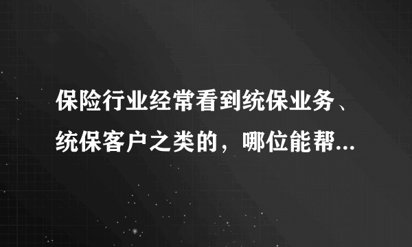 保险行业经常看到统保业务、统保客户之类的，哪位能帮忙解释下什么是统保业务，它有什么特点