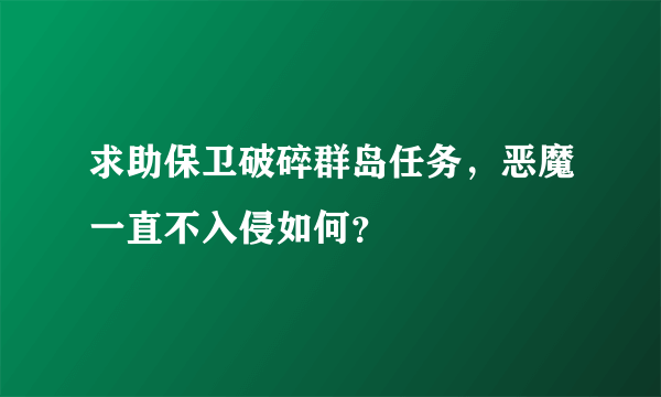 求助保卫破碎群岛任务，恶魔一直不入侵如何？