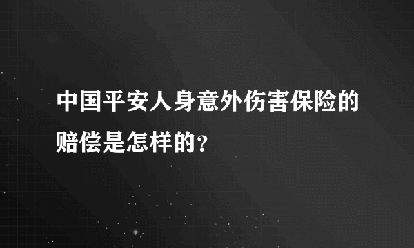 中国平安人身意外伤害保险的赔偿是怎样的？