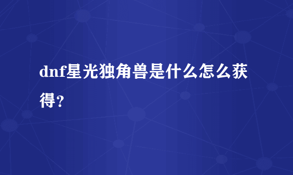 dnf星光独角兽是什么怎么获得？